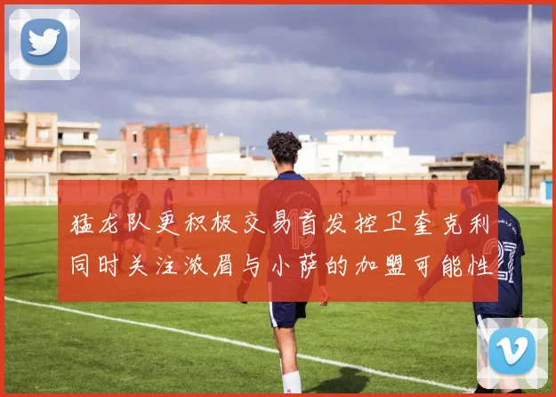 猛龙队更积极交易首发控卫奎克利同时关注浓眉与小萨的加盟可能性
