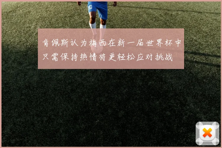 肯佩斯认为梅西在新一届世界杯中只需保持热情将更轻松应对挑战